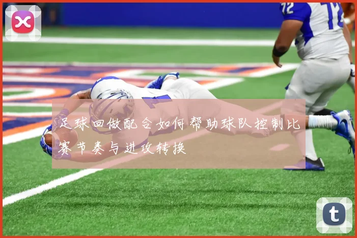 足球回做配合如何帮助球队控制比赛节奏与进攻转换