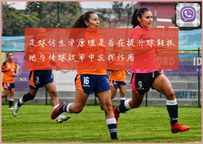 足球仿生学原理是否在提升球鞋抓地与传球效率中发挥作用