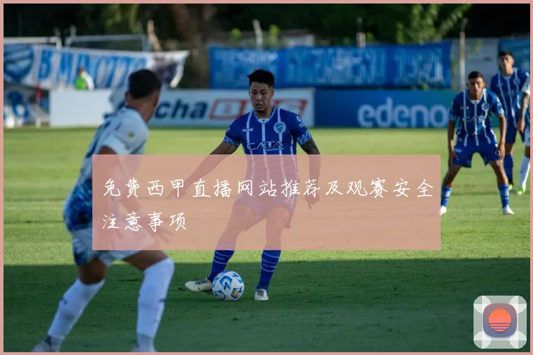 免费西甲直播网站推荐及观赛安全注意事项