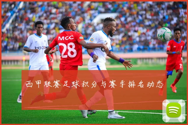 西甲联赛足球积分与赛季排名动态