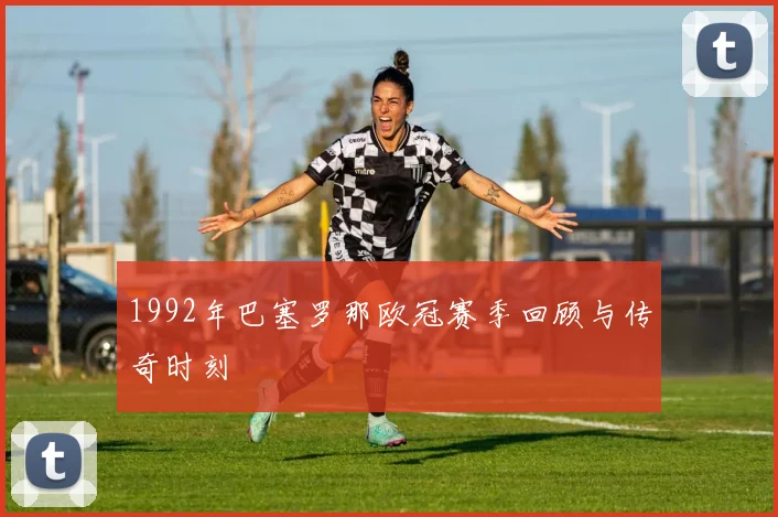 1992年巴塞罗那欧冠赛季回顾与传奇时刻