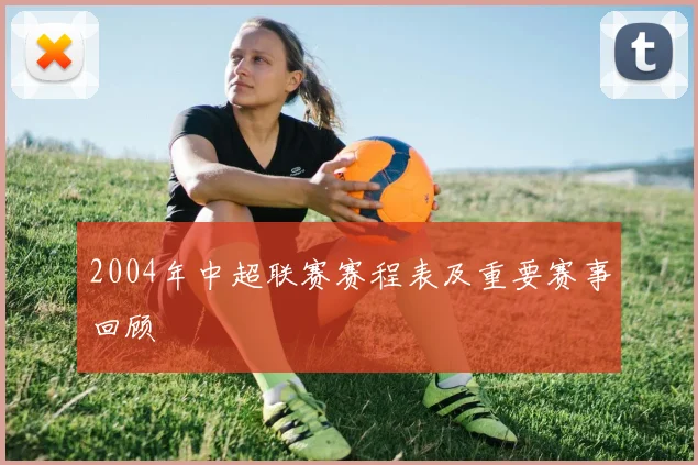 2004年中超联赛赛程表及重要赛事回顾